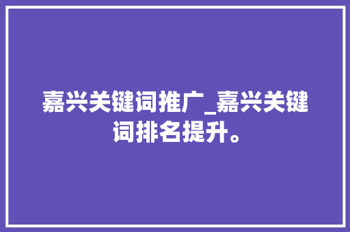 嘉兴关键词推广_嘉兴关键词排名提升。 嘉兴关键词推广_嘉兴关键词排名提升。 SEO关键词