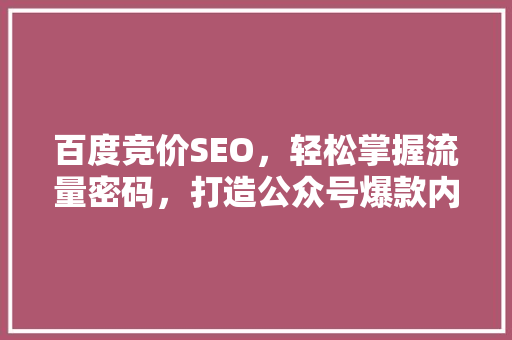 百度竞价SEO，轻松掌握流量密码，打造公众号爆款内容！