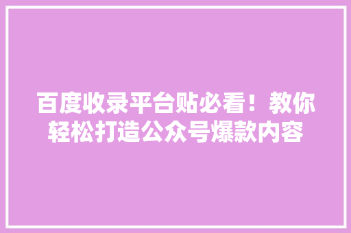 百度收录平台贴必看！教你轻松打造公众号爆款内容