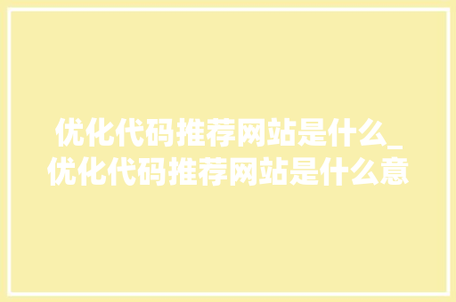 优化代码推荐网站是什么_优化代码推荐网站是什么意思。 优化代码推荐网站是什么_优化代码推荐网站是什么意思。 百度SEO