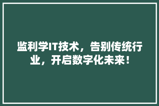 监利学IT技术，告别传统行业，开启数字化未来！
