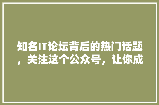 知名IT论坛背后的热门话题，关注这个公众号，让你成为行业达人！