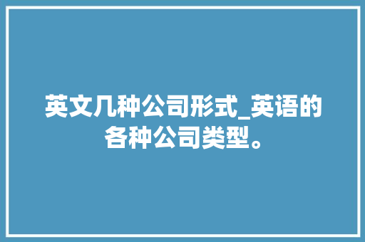 英文几种公司形式_英语的各种公司类型。