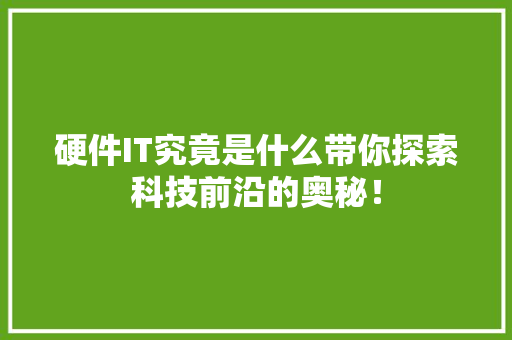 硬件IT究竟是什么带你探索科技前沿的奥秘！