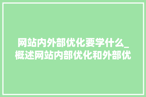 网站内外部优化要学什么_概述网站内部优化和外部优化。