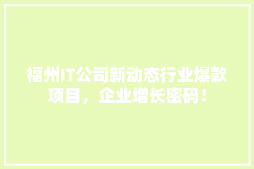 福州IT公司新动态行业爆款项目，企业增长密码！ 搜狗SEO