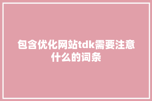 包含优化网站tdk需要注意什么的词条 包含优化网站tdk需要注意什么的词条 SEO关键词