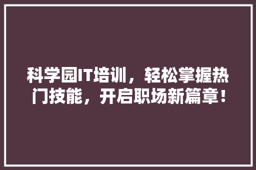 科学园IT培训，轻松掌握热门技能，开启职场新篇章！ 搜狗SEO