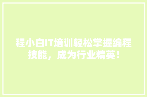程小白IT培训轻松掌握编程技能，成为行业精英！
