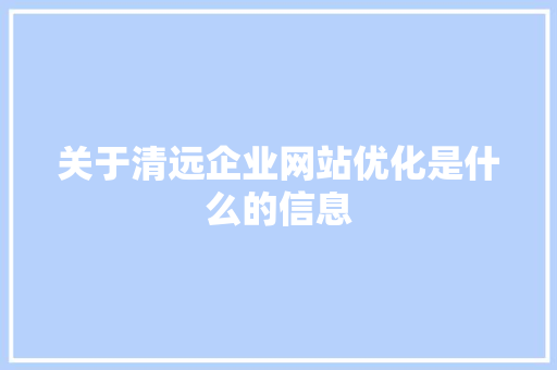 关于清远企业网站优化是什么的信息