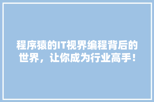 程序猿的IT视界编程背后的世界，让你成为行业高手！