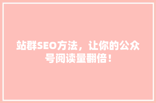 站群SEO方法，让你的公众号阅读量翻倍！ SEO关键词