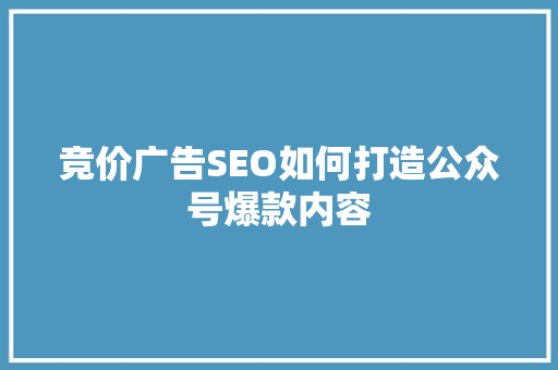 竞价广告SEO如何打造公众号爆款内容