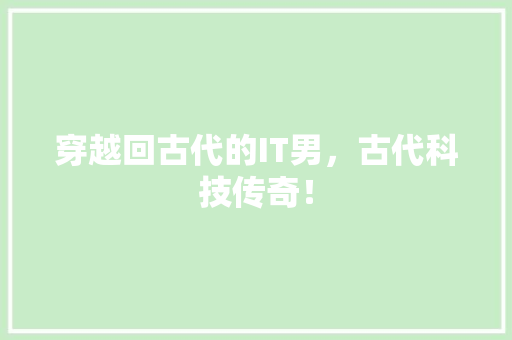 穿越回古代的IT男，古代科技传奇！
