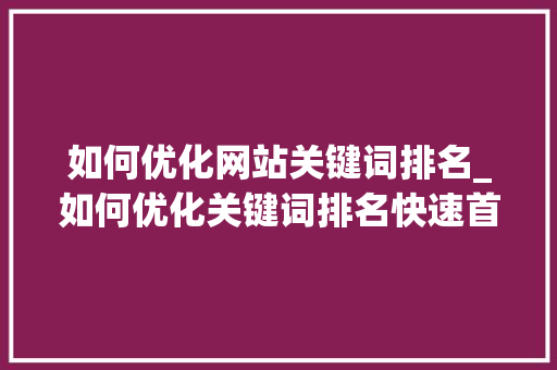 如何优化网站关键词排名_如何优化关键词排名快速首页。 如何优化网站关键词排名_如何优化关键词排名快速首页。 SEO关键词