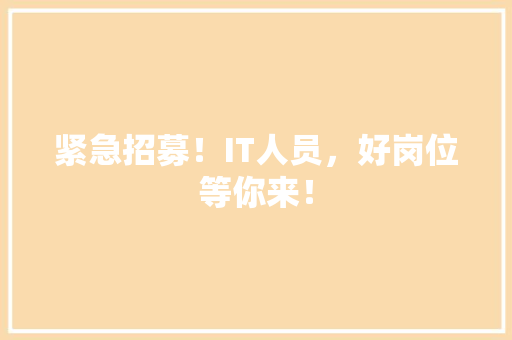 紧急招募！IT人员，好岗位等你来！