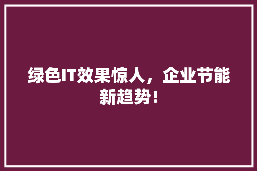 绿色IT效果惊人，企业节能新趋势！