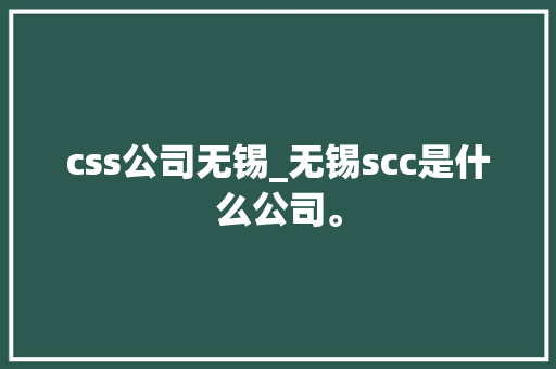 css公司无锡_无锡scc是什么公司。