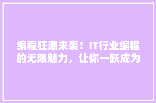 编程狂潮来袭！IT行业编程的无限魅力，让你一跃成为编程高手！