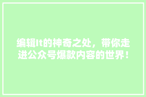 编辑It的神奇之处，带你走进公众号爆款内容的世界！ SEO关键词
