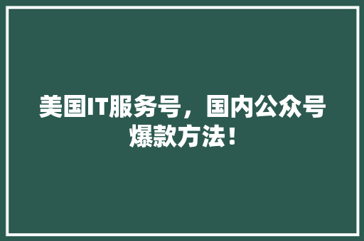 美国IT服务号，国内公众号爆款方法！