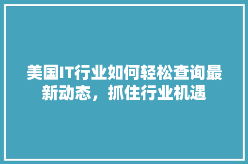 美国IT行业如何轻松查询最新动态，抓住行业机遇