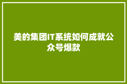 美的集团IT系统如何成就公众号爆款