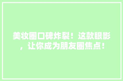 美妆圈口碑炸裂！这款眼影，让你成为朋友圈焦点！