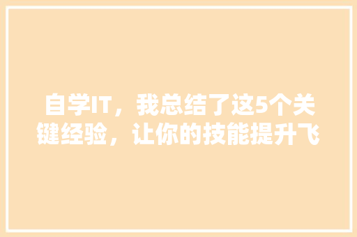 自学IT，我总结了这5个关键经验，让你的技能提升飞起！
