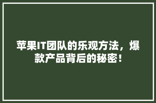 苹果IT团队的乐观方法，爆款产品背后的秘密！