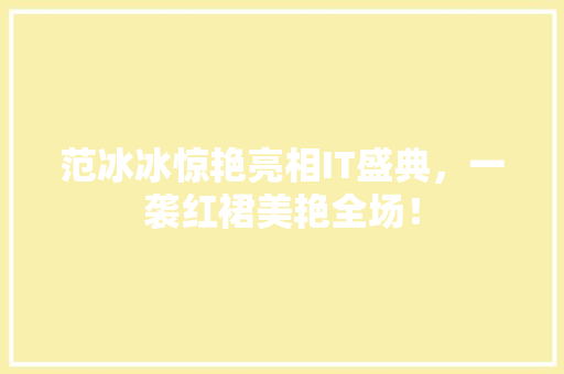 范冰冰惊艳亮相IT盛典，一袭红裙美艳全场！