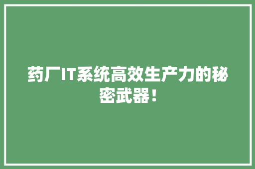 药厂IT系统高效生产力的秘密武器！