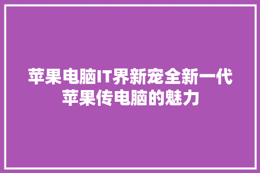 苹果电脑IT界新宠全新一代苹果传电脑的魅力
