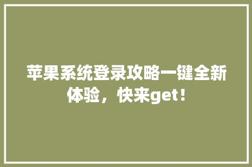 苹果系统登录攻略一键全新体验，快来get！ SEO关键词