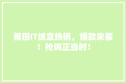 莆田IT纸盒热销，爆款来袭！抢购正当时！ 网站建设公司