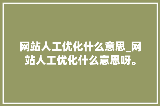 网站人工优化什么意思_网站人工优化什么意思呀。 网站人工优化什么意思_网站人工优化什么意思呀。 搜狗SEO