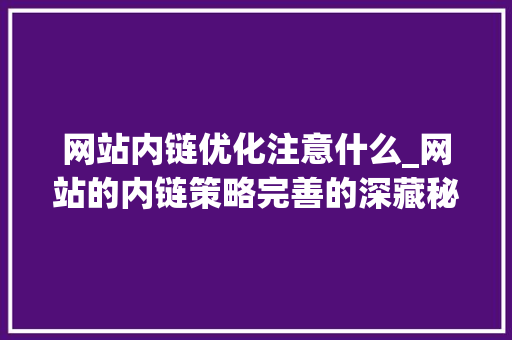 网站内链优化注意什么_网站的内链策略完善的深藏秘密?。 网站内链优化注意什么_网站的内链策略完善的深藏秘密?。 网站建设公司