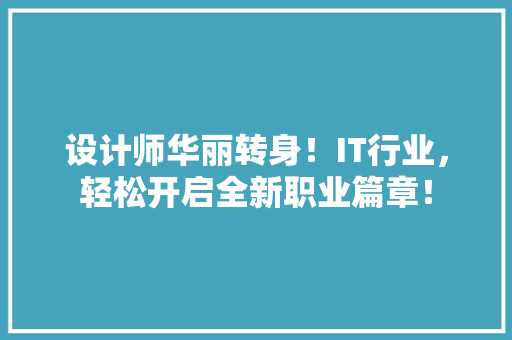 设计师华丽转身！IT行业，轻松开启全新职业篇章！ 百度SEO