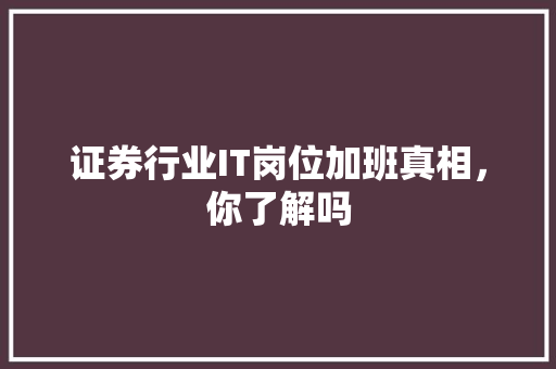 证券行业IT岗位加班真相，你了解吗