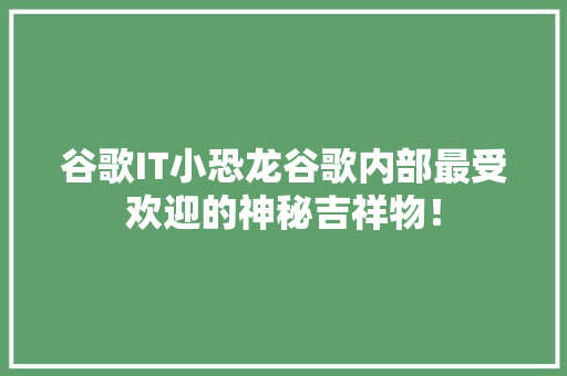 谷歌IT小恐龙谷歌内部最受欢迎的神秘吉祥物！