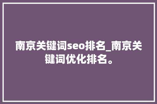 南京关键词seo排名_南京关键词优化排名。 南京关键词seo排名_南京关键词优化排名。 SEO关键词