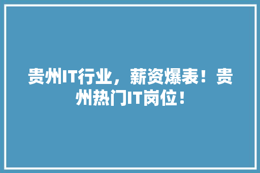贵州IT行业，薪资爆表！贵州热门IT岗位！