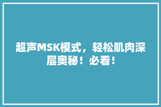 超声MSK模式，轻松肌肉深层奥秘！必看！