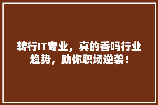 转行IT专业，真的香吗行业趋势，助你职场逆袭！ 搜狗SEO