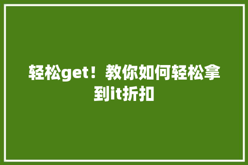 轻松get！教你如何轻松拿到it折扣