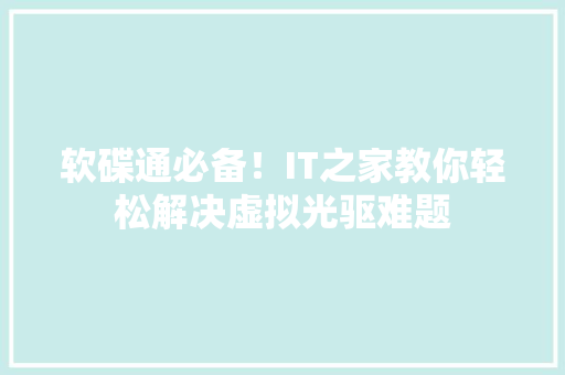 软碟通必备！IT之家教你轻松解决虚拟光驱难题