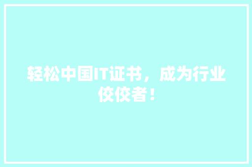 轻松中国IT证书，成为行业佼佼者！