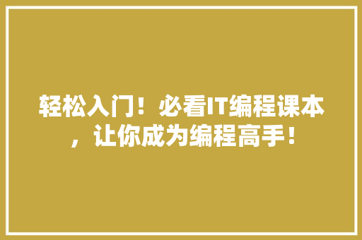 轻松入门！必看IT编程课本，让你成为编程高手！