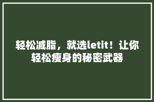 轻松减脂，就选letit！让你轻松瘦身的秘密武器