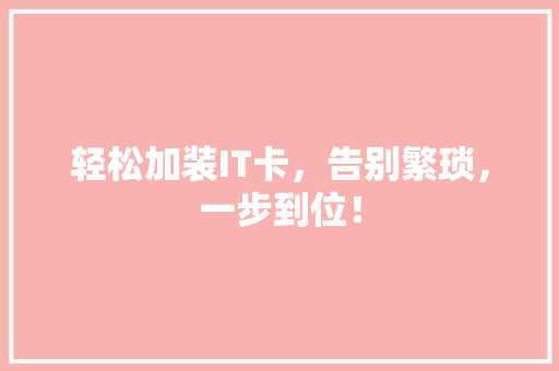 轻松加装IT卡，告别繁琐，一步到位！